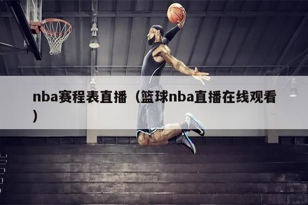 nba赛程表直播（篮球nba直播在线观看）