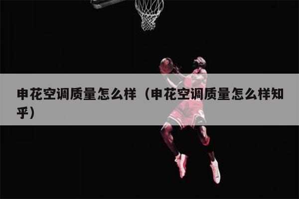 申花空调质量怎么样（申花空调质量怎么样知乎）