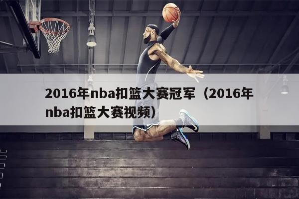 2016年nba扣篮大赛冠军（2016年nba扣篮大赛视频）