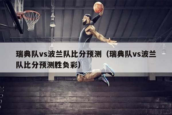 瑞典队vs波兰队比分预测（瑞典队vs波兰队比分预测胜负彩）