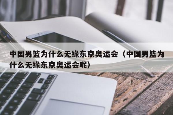 中国男篮为什么无缘东京奥运会（中国男篮为什么无缘东京奥运会呢）