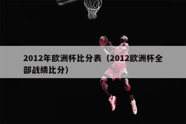2012年欧洲杯比分表（2012欧洲杯全部战绩比分）