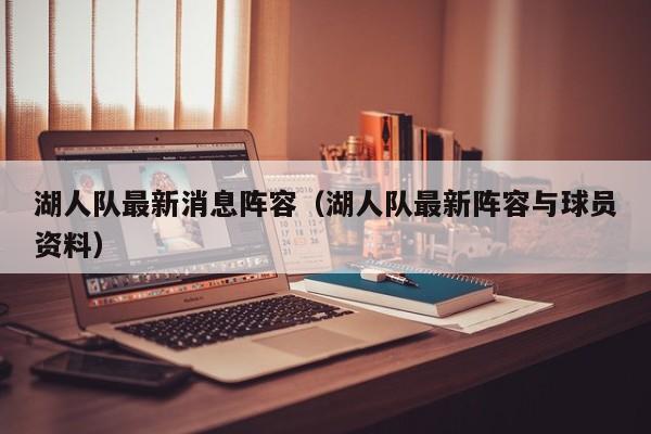 湖人队最新消息阵容（湖人队最新阵容与球员资料）