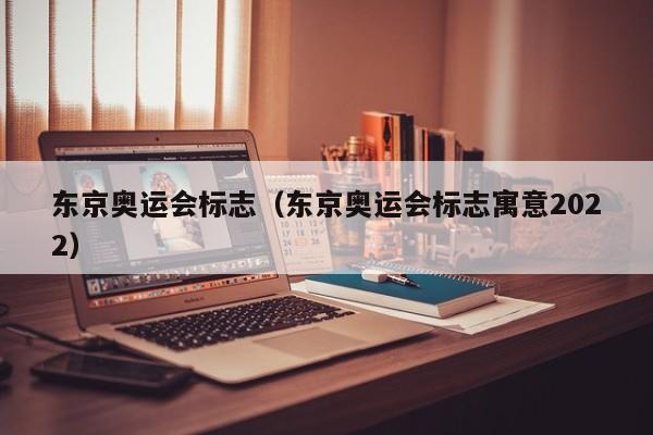 东京奥运会标志（东京奥运会标志寓意2022）
