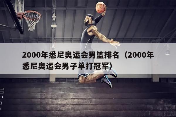 2000年悉尼奥运会男篮排名（2000年悉尼奥运会男子单打冠军）