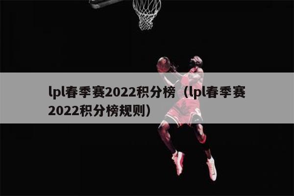 lpl春季赛2022积分榜（lpl春季赛2022积分榜规则）