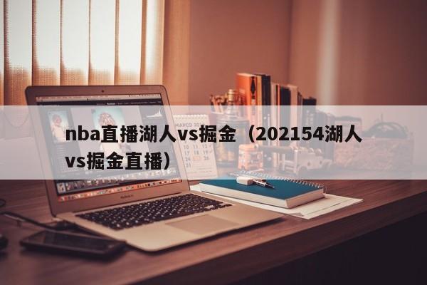 nba直播湖人vs掘金（202154湖人vs掘金直播）