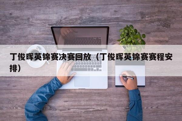 丁俊晖英锦赛决赛回放（丁俊晖英锦赛赛程安排）