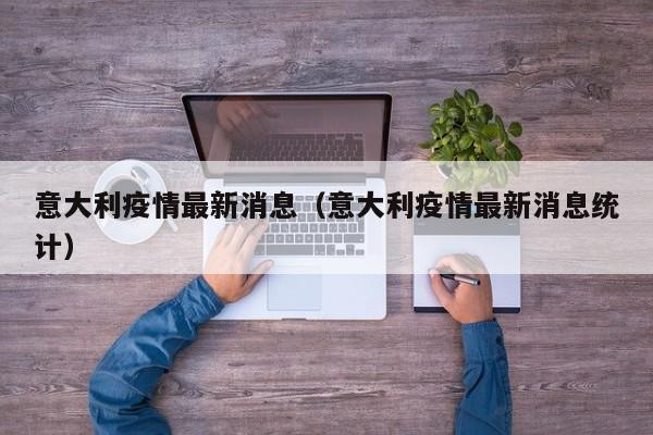 意大利疫情最新消息（意大利疫情最新消息统计）