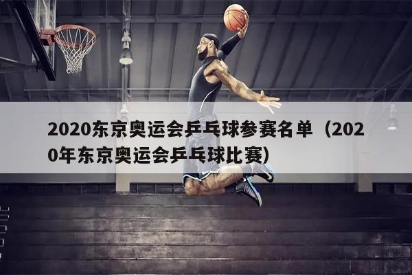 2020东京奥运会乒乓球参赛名单（2020年东京奥运会乒乓球比赛）