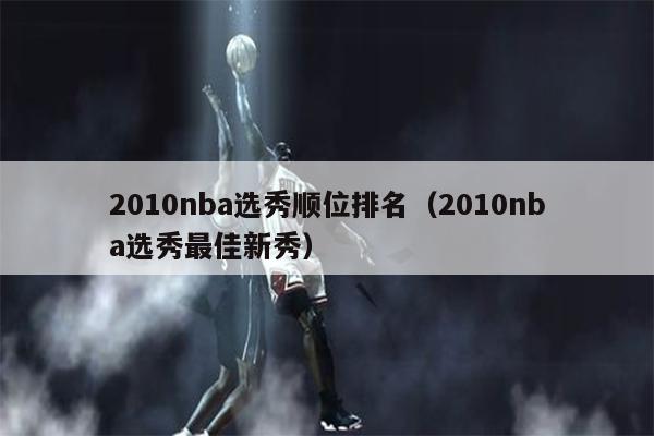2010nba选秀顺位排名（2010nba选秀最佳新秀）