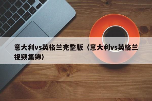 意大利vs英格兰完整版（意大利vs英格兰视频集锦）