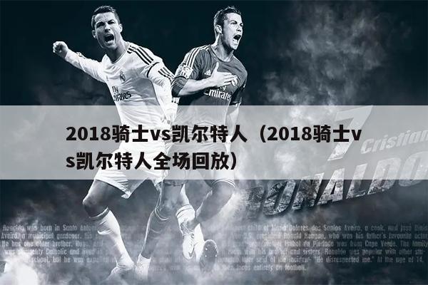 2018骑士vs凯尔特人（2018骑士vs凯尔特人全场回放）