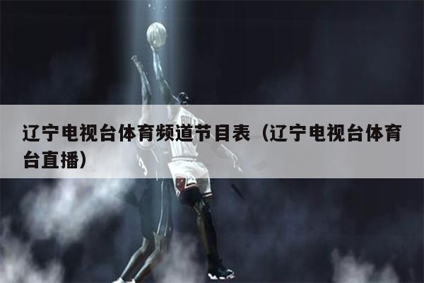 辽宁电视台体育频道节目表（辽宁电视台体育台直播）