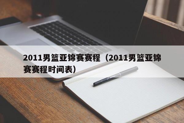 2011男篮亚锦赛赛程（2011男篮亚锦赛赛程时间表）