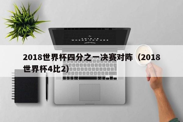 2018世界杯四分之一决赛对阵（2018世界杯4比2）