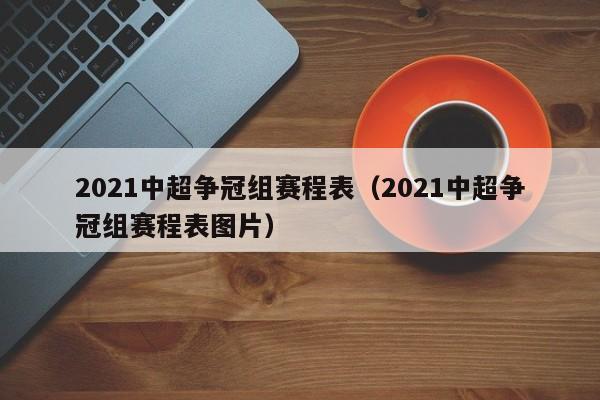 2021中超争冠组赛程表（2021中超争冠组赛程表图片）