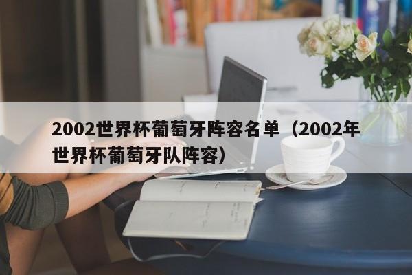 2002世界杯葡萄牙阵容名单（2002年世界杯葡萄牙队阵容）