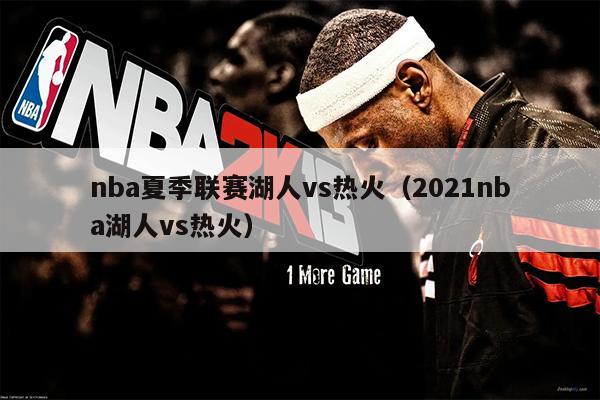 nba夏季联赛湖人vs热火（2021nba湖人vs热火）