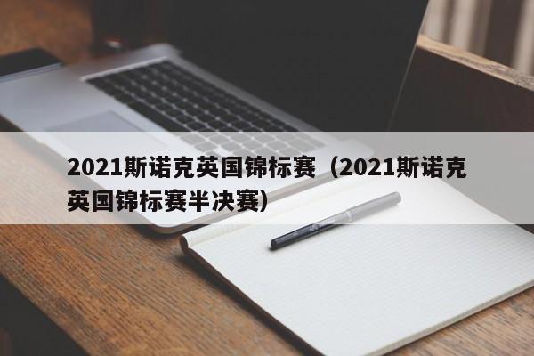 2021斯诺克英国锦标赛（2021斯诺克英国锦标赛半决赛）