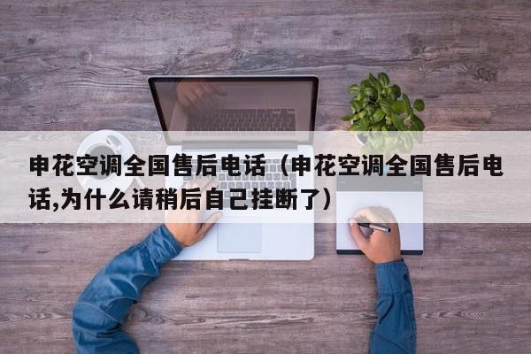申花空调全国售后电话（申花空调全国售后电话,为什么请稍后自己挂断了）