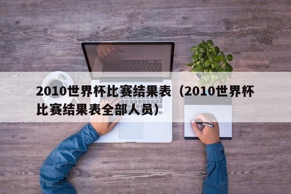 2010世界杯比赛结果表（2010世界杯比赛结果表全部人员）