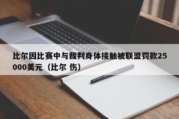 比尔因比赛中与裁判身体接触被联盟罚款25000美元（比尔 伤）