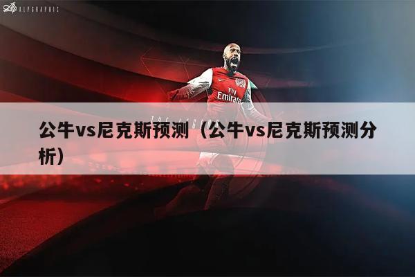 公牛vs尼克斯预测（公牛vs尼克斯预测分析）