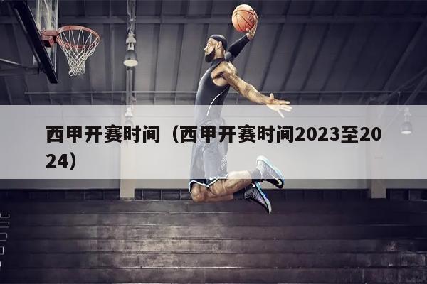 西甲开赛时间（西甲开赛时间2023至2024）
