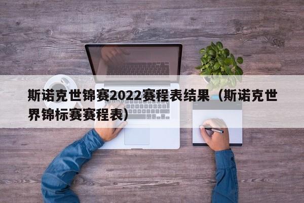 斯诺克世锦赛2022赛程表结果（斯诺克世界锦标赛赛程表）