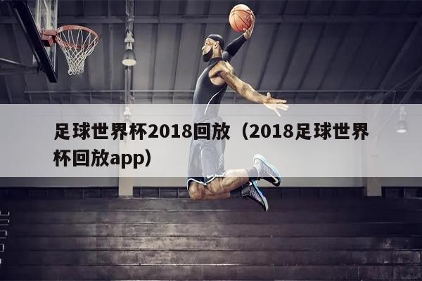 足球世界杯2018回放（2018足球世界杯回放app）