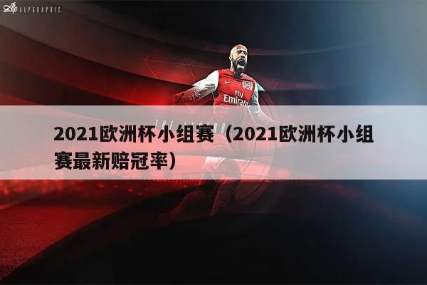 2021欧洲杯小组赛（2021欧洲杯小组赛最新赔冠率）