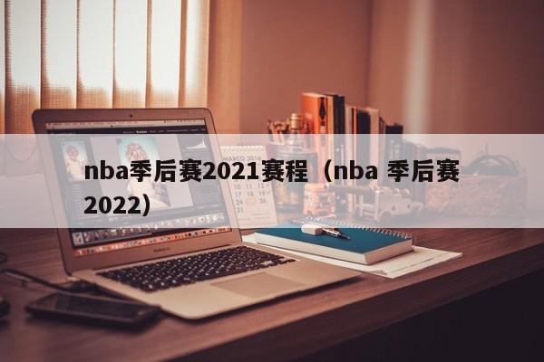 nba季后赛2021赛程（nba 季后赛2022）
