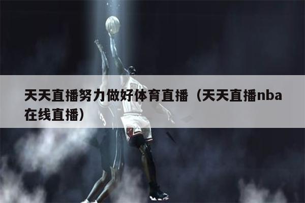 天天直播努力做好体育直播（天天直播nba在线直播）