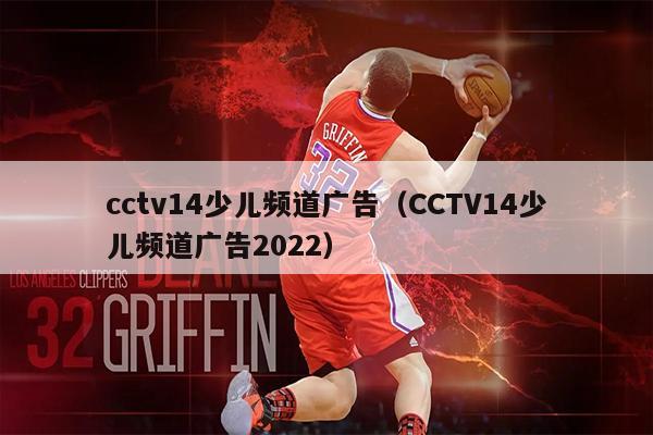cctv14少儿频道广告（CCTV14少儿频道广告2022）