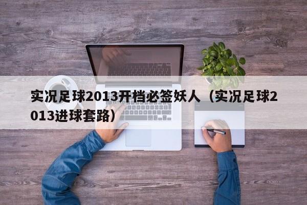 实况足球2013开档必签妖人（实况足球2013进球套路）