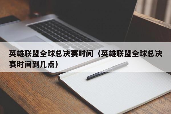 英雄联盟全球总决赛时间（英雄联盟全球总决赛时间到几点）