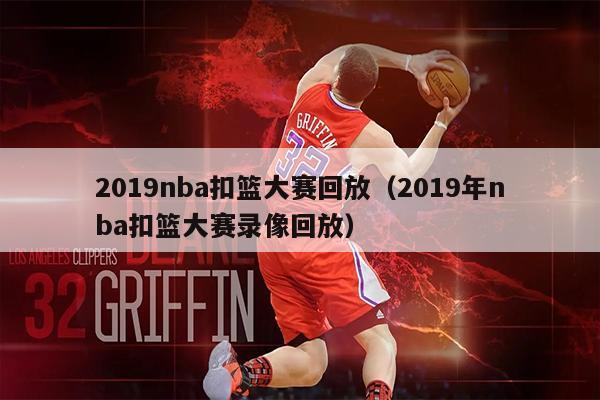 2019nba扣篮大赛回放（2019年nba扣篮大赛录像回放）