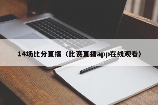 14场比分直播（比赛直播app在线观看）