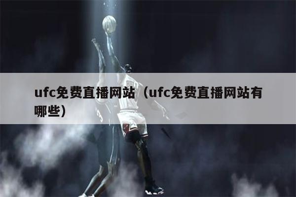 ufc免费直播网站（ufc免费直播网站有哪些）