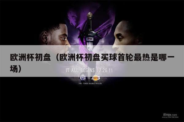 欧洲杯初盘（欧洲杯初盘买球首轮最热是哪一场）