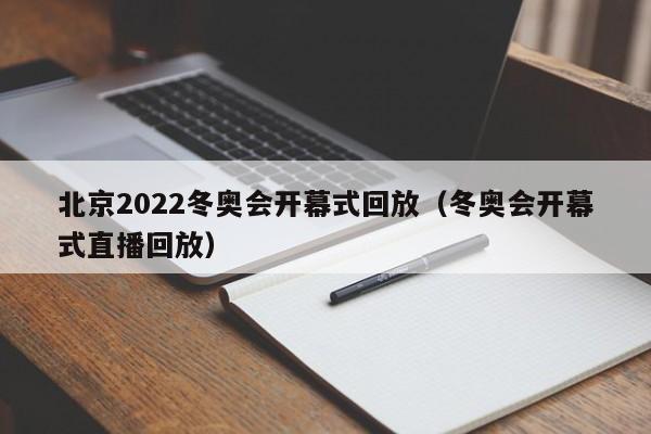 北京2022冬奥会开幕式回放（冬奥会开幕式直播回放）