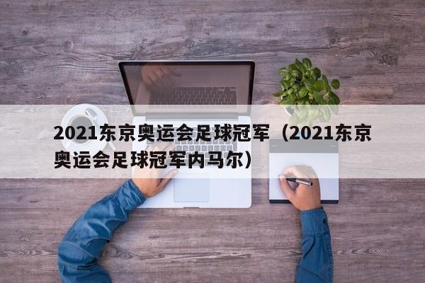 2021东京奥运会足球冠军（2021东京奥运会足球冠军内马尔）