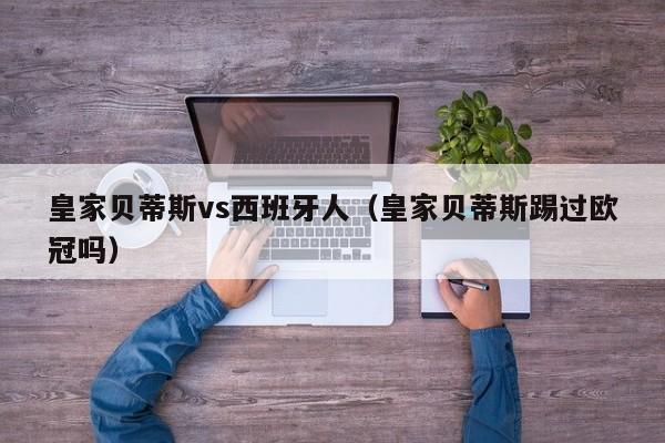 皇家贝蒂斯vs西班牙人（皇家贝蒂斯踢过欧冠吗）