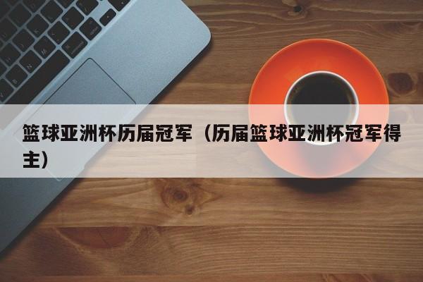 篮球亚洲杯历届冠军（历届篮球亚洲杯冠军得主）