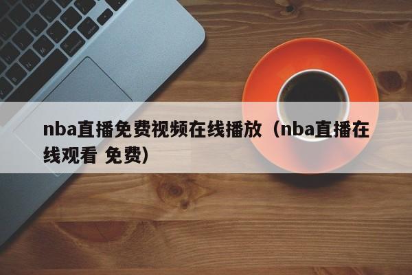 nba直播免费视频在线播放（nba直播在线观看 免费）