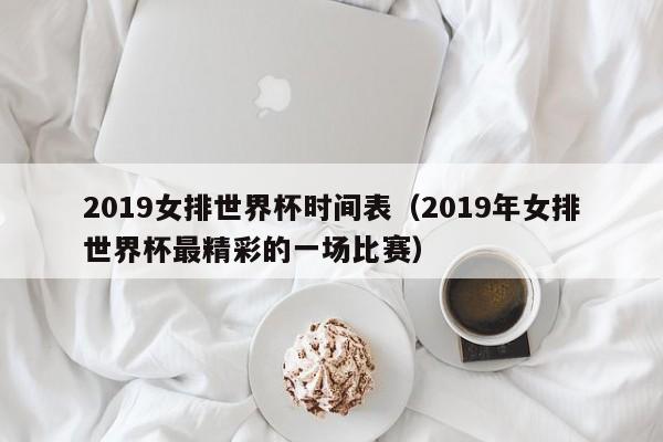 2019女排世界杯时间表（2019年女排世界杯最精彩的一场比赛）