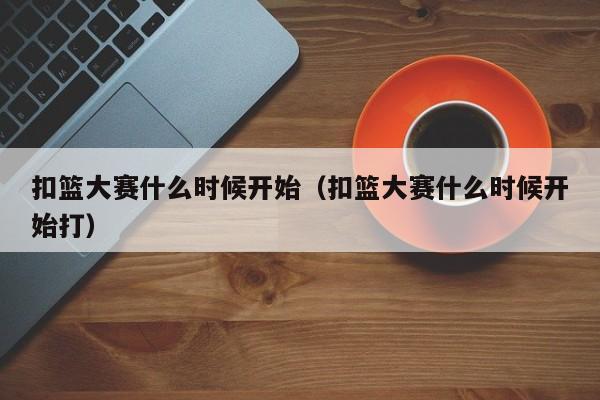 扣篮大赛什么时候开始（扣篮大赛什么时候开始打）