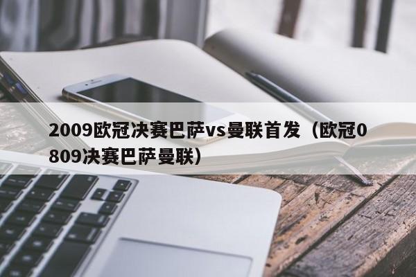 2009欧冠决赛巴萨vs曼联首发（欧冠0809决赛巴萨曼联）