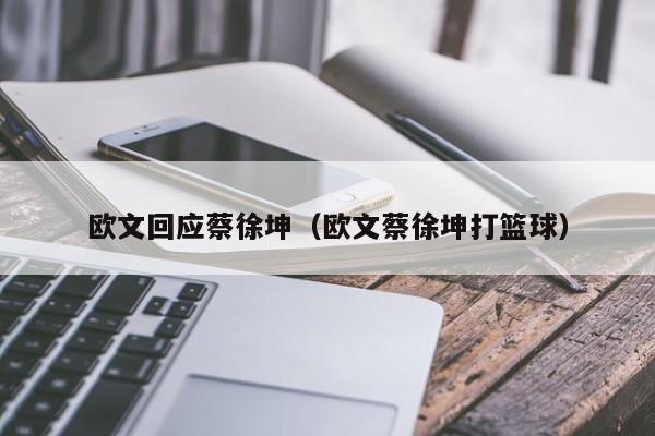 欧文回应蔡徐坤（欧文蔡徐坤打篮球）
